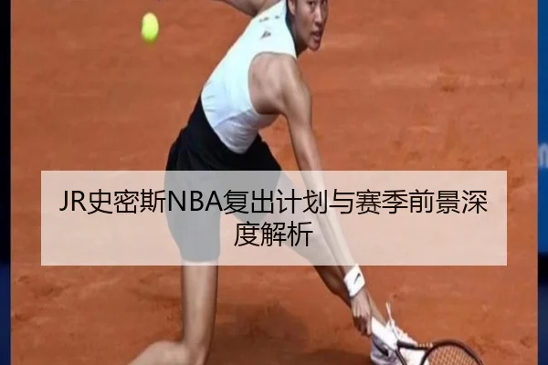 JR史密斯NBA复出计划与赛季前景深度解析